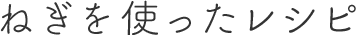 ねぎを使ったレシピ