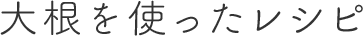 大根を使ったレシピ