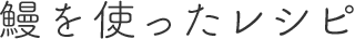 鰻を使ったレシピ