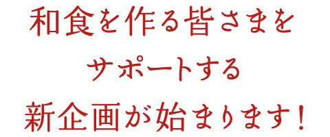 和食を作る皆さまをサポートする新企画が始まります！