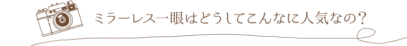 ミラーレス一眼はどうしてこんなに人気なの？