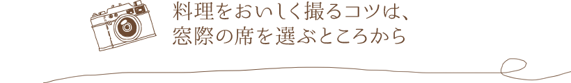 料理をおいしく撮るコツは、窓際の席を選ぶところから