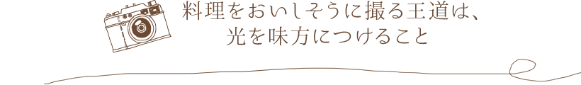 料理をおいしそうに撮る王道は、光を味方につけること