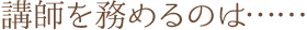 講師を務めるのは･･･