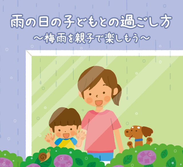 雨の日の子どもとの過ごし方 ～梅雨を親子で楽しもう～