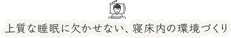 上質な睡眠に欠かせない、寝床内の環境づくり