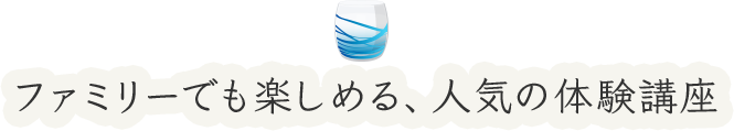 ファミリーでも楽しめる、人気の体験講座