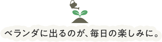 ベランダに出るのが、毎日の楽しみに。
