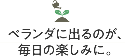 ベランダに出るのが、毎日の楽しみに。