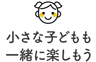 小さな子どもも一緒に楽しもう