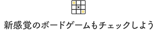 新感覚のボードゲームもチェックしよう