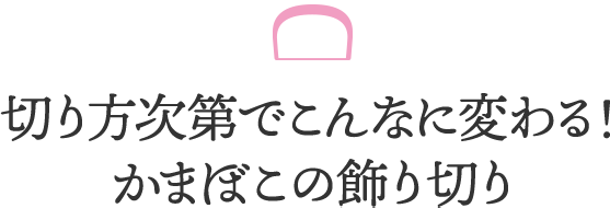 切り方次第でこんなに変わる！かまぼこの飾り切り