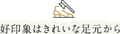 好印象はきれいな足元から