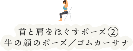 首と肩をほぐすポーズ②牛の顔のポーズ/ゴムカーサナ