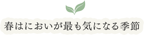 春はにおいが最も気になる季節