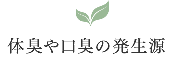 体臭や口臭の発生源