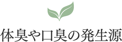 体臭や口臭の発生源