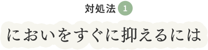 対処法①においをすぐに抑えるには