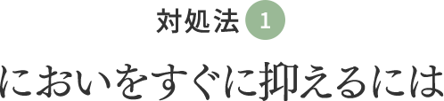 対処法①においをすぐに抑えるには