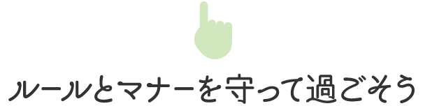 ルールとマナーを守って過ごそう