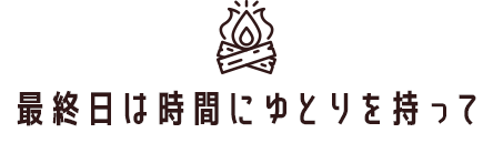 最終日は時間にゆとりを持って
