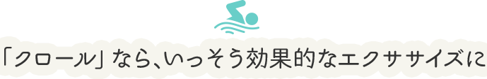 「クロール」なら、いっそう効果的なエクササイズに