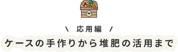 応用編 ケースの手作りから堆肥の活用まで