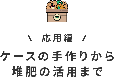 応用編 ケースの手作りから堆肥の活用まで