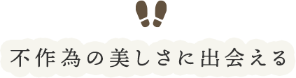 不作為の美しさに出会える