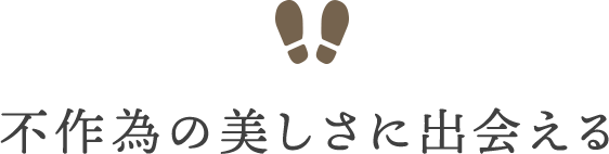 不作為の美しさに出会える
