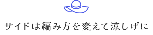 サイドは編み方を変えて涼しげに