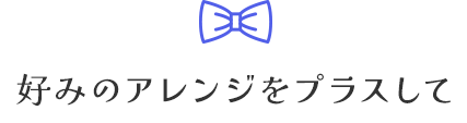 好みのアレンジをプラスして