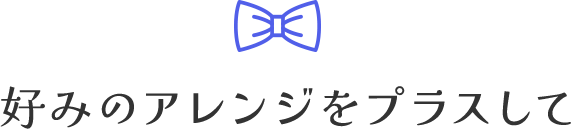 好みのアレンジをプラスして