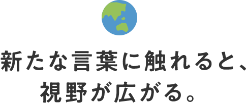 新たな言葉に触れると、視野が広がる。