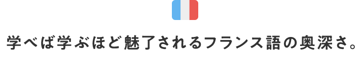 学べば学ぶほど魅了されるフランス語の奥深さ。
