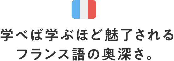学べば学ぶほど魅了されるフランス語の奥深さ。