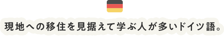 現地への移住を見据えて学ぶ人が多いドイツ語。