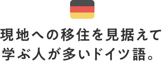 現地への移住を見据えて学ぶ人が多いドイツ語。