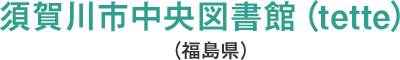 須賀川市中央図書館(tette)(福島県)
