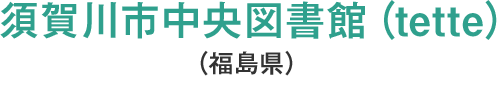 須賀川市中央図書館（tette）（福島県）