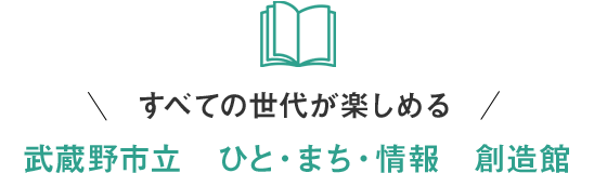 すべての世代が楽しめる武蔵野市立　ひと・まち・情報　創造館