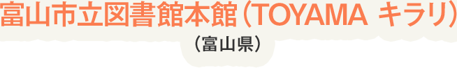 富山市立図書館本館（TOYAMA キラリ）（富山県）