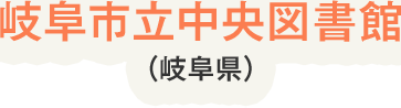 岐阜市立中央図書館（岐阜県）