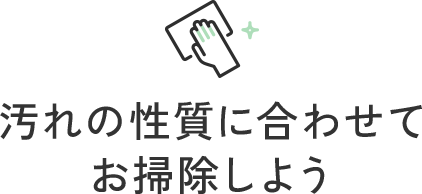 汚れの性質に合わせてお掃除しよう
