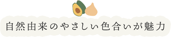 自然由来のやさしい色合いが魅力