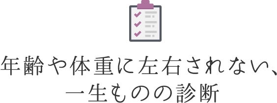 年齢や体重に左右されない、一生ものの診断