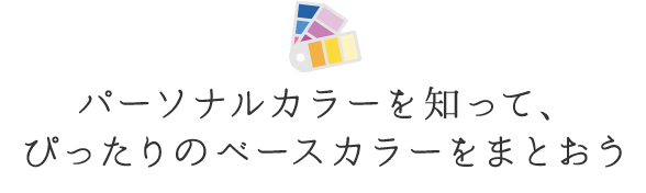パーソナルカラーを知って、ぴったりのベースカラーをまとおう