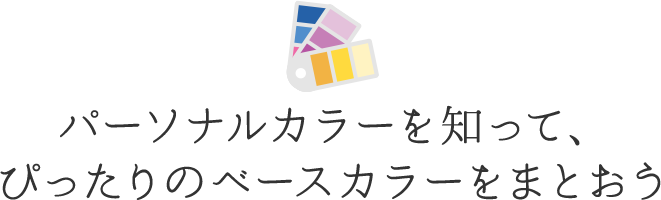 パーソナルカラーを知って、ぴったりのベースカラーをまとおう