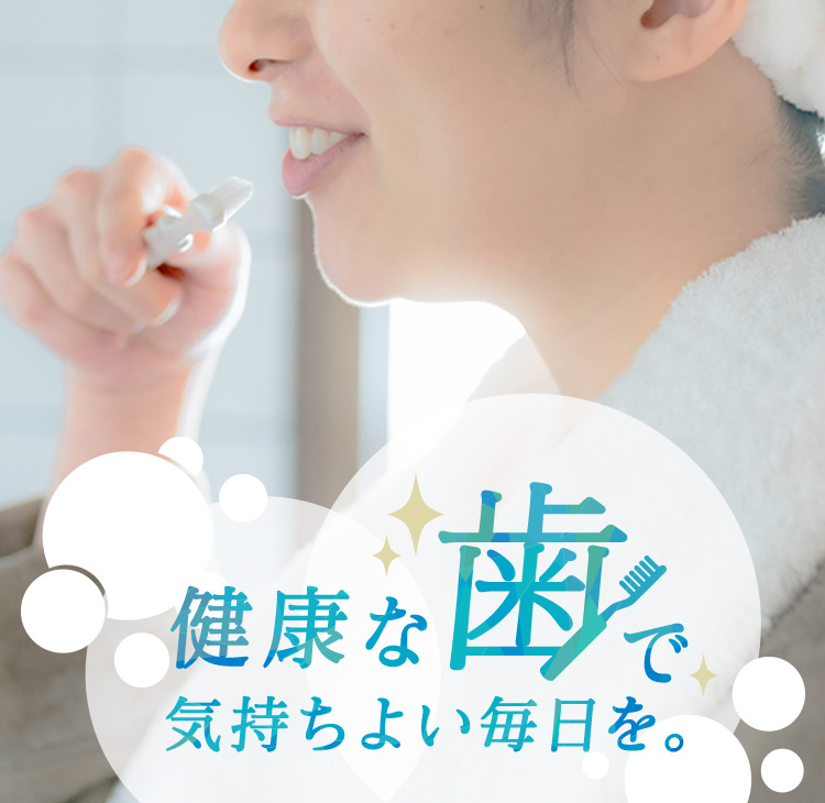 健康な歯で、気持ちよい毎日を。