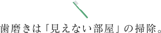 歯磨きは「見えない部屋」の掃除。